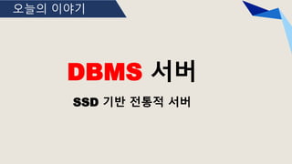 오늘의 이야기
DBMS 서버
SSD 기반 전통적 서버
 