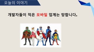 오늘의 이야기
개발자들이 적은 모바일 업계는 망합니다.
 