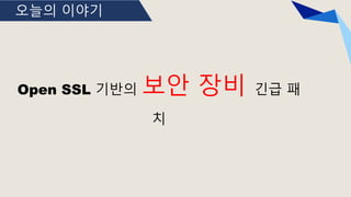 오늘의 이야기
Open SSL 기반의 보안 장비 긴급 패
치
 