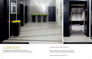 1716
CORPORATE
The application possibilities with Cambria®
are
virtually endless and reach well beyond countertops.
Durability is ideal for high-traffic areas
Range of applications from flooring and counters
to furniture pieces, reception areas, and tabletops
Maintenance free and easy to clean
CBS Radio, Minneapolis, MN • DEVONTM
• CAMBRIA BLACKTM
• WHITEHALLTM
Desert CollectionTM
CBS Radio, Minneapolis, MN • DEVONTM
• CAMBRIA BLACKTM
• WHITEHALLTM
Desert CollectionTM
“…Cambria gave us
the choice of color,
uniform texture, and
flexible fabrication that
put the finishing touch
on our design.
”Bob Shaffer, AIA CID LEED AP • The Foundation Architects Bob Shaffer, AIA CID LEED AP • The Foundation ArchitectsBob Shaffer, AIA CID LEED AP
The Foundation Architects
 