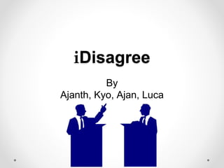 iDisagree
By
Ajanth, Kyo, Ajan, Luca
 