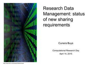 Research Data
Management: status
of new sharing
requirements
Cunera Buys
Computational Research Day
April 14, 2015
https://www.flickr.com/photos/inl/5097547405
 