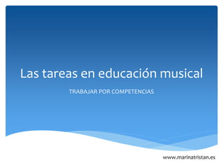 Las tareas en educación musical
TRABAJAR POR COMPETENCIAS
www.marinatristan.es
 