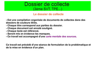 Dossier de collecte
(3ème SVT, TPE...)
Le dossier de collecte
- Est une compilation organisée de documents de collectes da...