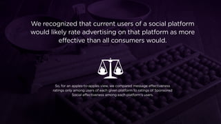 We recognized that current users of a social platform
would likely rate advertising on that platform as more
effective tha...