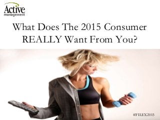 What Does The 2015 Consumer
REALLY Want From You?
#FILEX2015
 