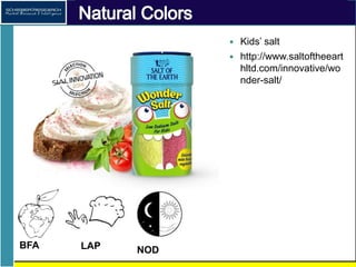 Natural Colors
Kids’ salt
BFA LAP NOD
http://www.saltoftheearthltd.
com/innovative/wonder-salt/
 