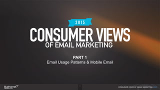 1
CONSUMER VIEWS OF EMAIL MARKETING 2015
2015 Consumer Views of Email Marketing
Part 1: Usage Patterns & Mobile Email
PART 1
Email Usage Patterns & Mobile Email
 