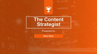The Content
Strategist
Presented by:
Brian Shem
 
