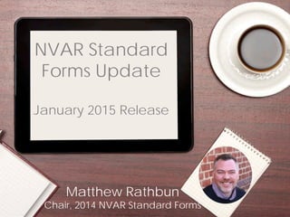 Matthew Rathbun Chair, 2014 NVAR Standard Forms 
NVAR Standard Forms Update January 2015 Release  