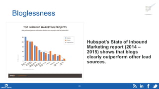 Bloglessness
Hubspot’s State of Inbound
Marketing report (2014 –
2015) shows that blogs
clearly outperform other lead
sour...