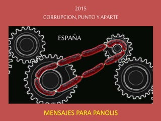 2015
CORRUPCION,PUNTO Y APARTE
MENSAJES PARA PANOLIS
ESPAÑA
 