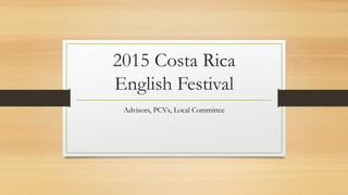 2015 Costa Rica
English Festival
Advisors, PCVs, Local Committee
 