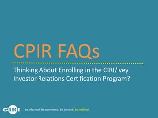 Thinking About Enrolling in the CIRI/Ivey
Investor Relations Certification Program?
CPIR FAQs
Be informed. Be connected. Be current. Be certified.
 