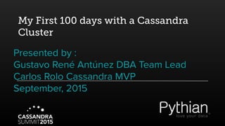 My First 100 days with a Cassandra
Cluster
Presented by :
Gustavo René Antúnez DBA Team Lead
Carlos Rolo Cassandra MVP
September, 2015
 