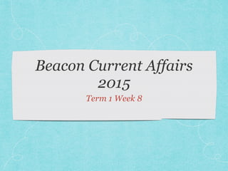 Beacon Current Affairs
2015
Term 1 Week 8
 