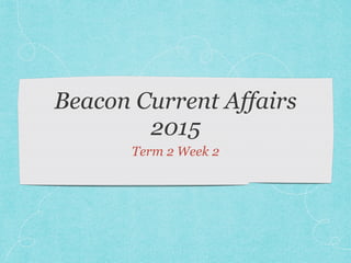 Beacon Current Affairs
2015
Term 2 Week 2
 