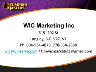 WIC Marketing Inc.
515 -202 St
Langley, B.C. V2Z1V7
Ph. 604-534-4870, 778-554-2888
wic@uniserve.com / timwicmarketing@gmail.com
 