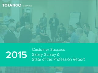 2015 Customer Success Salary Survey & State of the Profession Report |
presents
Customer Success
Salary Survey &
State of the Profession Report
2015
 
