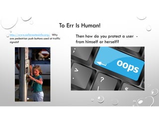 To Err Is Human!
http://www.saferoutesinfo.org/ Why
are pedestrian push buttons used at traffic
signals?
Then how do you protect a user -
from himself or herself?
 