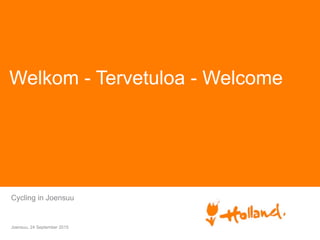 Welkom - Tervetuloa - Welcome
Cycling in Joensuu
Joensuu, 24 September 2015
 