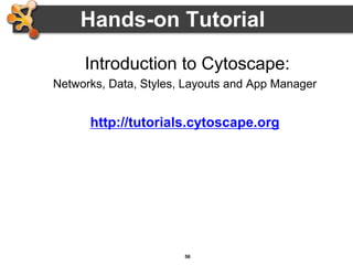 56
Hands-on Tutorial
Introduction to Cytoscape:
Networks, Data, Styles, Layouts and App Manager
http://tutorials.cytoscape.org
 