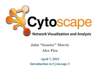 John “Scooter” Morris
Alex Pico
April 7, 2015
Introduction to Cytoscape 3
 