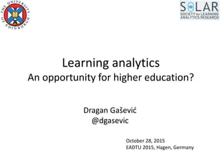Learning analytics
An opportunity for higher education?
Dragan Gašević
@dgasevic
October 28, 2015
EADTU 2015, Hagen, Germany
 