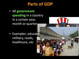 Parts of GDP
• All government
spending in a country
in a certain year,
month or quarter
• Examples: education,
military, roads,
healthcare, etc
 