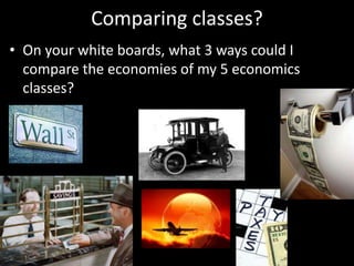 Comparing classes?
• On your white boards, what 3 ways could I
compare the economies of my 5 economics
classes?
 