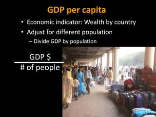 GDP per capita
• Economic indicator: Wealth by country
• Adjust for different population
– Divide GDP by population
GDP $
# of people
 