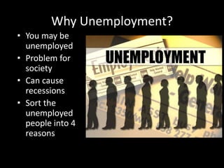 Why Unemployment?
• You may be
unemployed
• Problem for
society
• Can cause
recessions
• Sort the
unemployed
people into 4
reasons
 