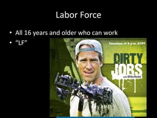 Labor Force
• All 16 years and older who can work
• “LF”
 