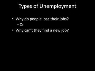 Types of Unemployment
• Why do people lose their jobs?
– Or
• Why can’t they find a new job?
 