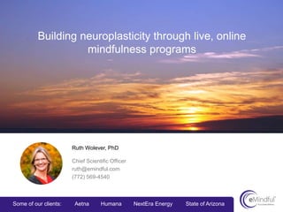 Building neuroplasticity through live, online
mindfulness programs
Ruth Wolever, PhD
Chief Scientific Officer
ruth@emindful.com
(772) 569-4540
Some of our clients: Aetna Humana NextEra Energy State of Arizona
 