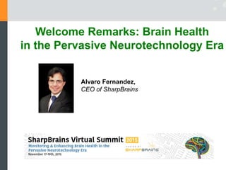 Alvaro Fernandez,
CEO of SharpBrains
Welcome Remarks: Brain Health
in the Pervasive Neurotechnology Era
 