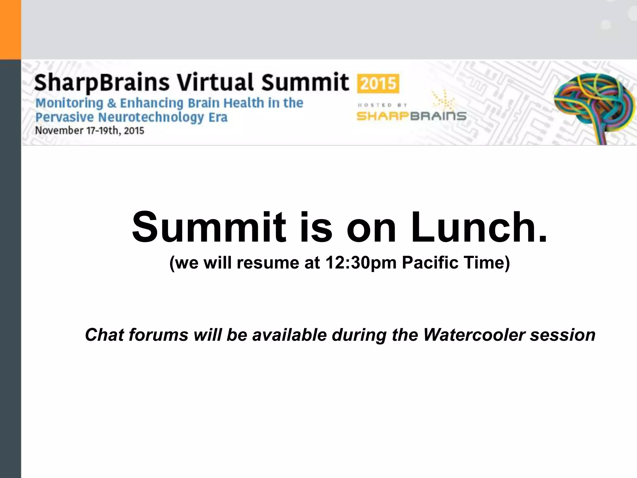 Summit is on Lunch.
(we will resume at 12:30pm Pacific Time)
Chat forums will be available during the Watercooler session
 