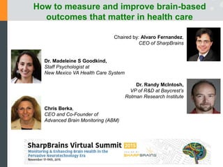How to measure and improve brain-based
outcomes that matter in health care
Chaired by: Alvaro Fernandez,
CEO of SharpBrain...