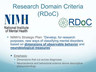 Research Domain Criteria
(RDoC)
 NIMH’s Strategic Plan: “Develop, for research
purposes, new ways of classifying mental d...