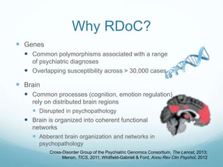 Why RDoC?
 Genes
 Common polymorphisms associated with a range
of psychiatric diagnoses
 Overlapping susceptibility acr...