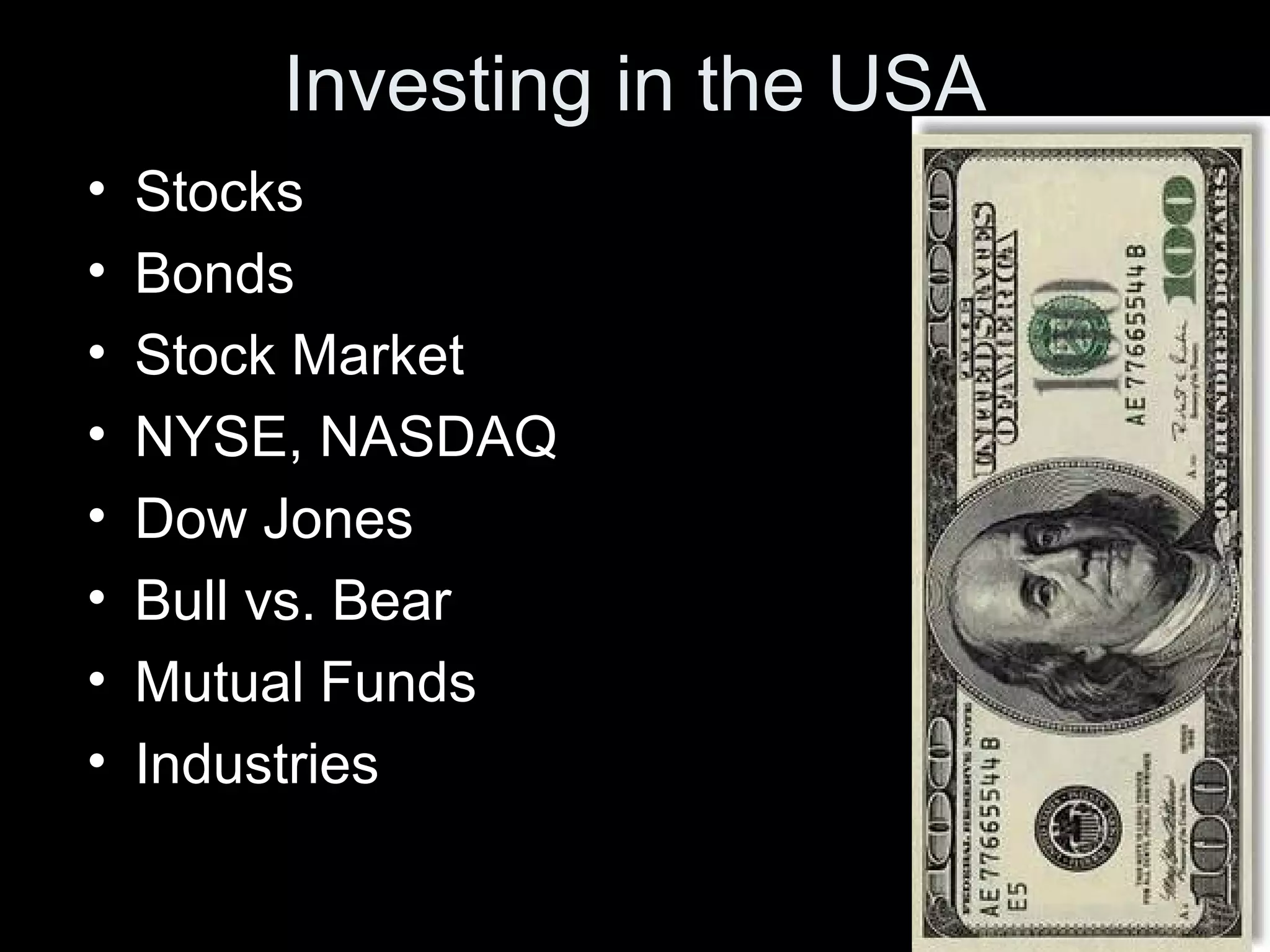 Investing in the USA
• Stocks
• Bonds
• Stock Market
• NYSE, NASDAQ
• Dow Jones
• Bull vs. Bear
• Mutual Funds
• Industries
 