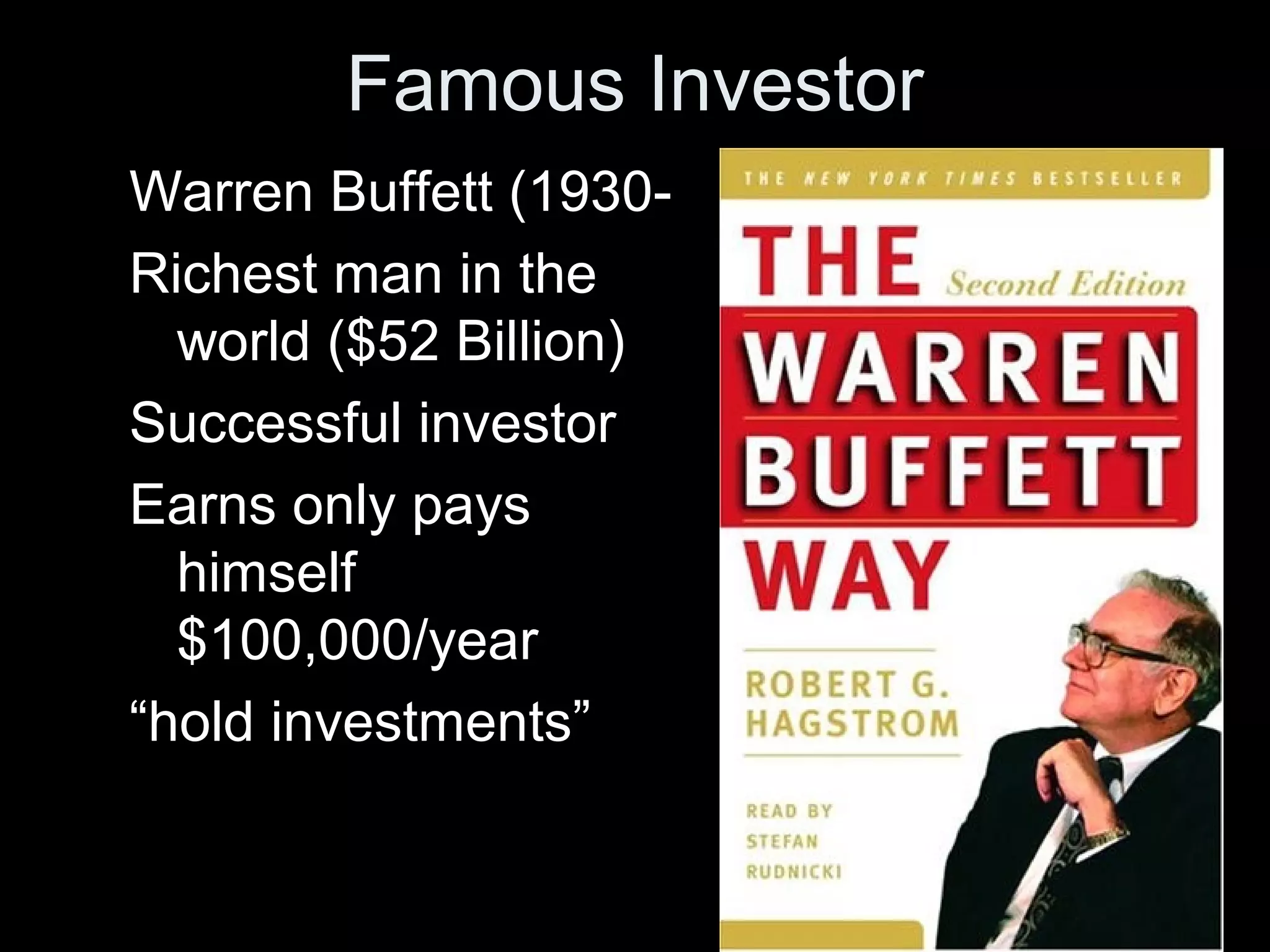 Famous Investor
Warren Buffett (1930-
Richest man in the
world ($52 Billion)
Successful investor
Earns only pays
himself
$100,000/year
“hold investments”
 