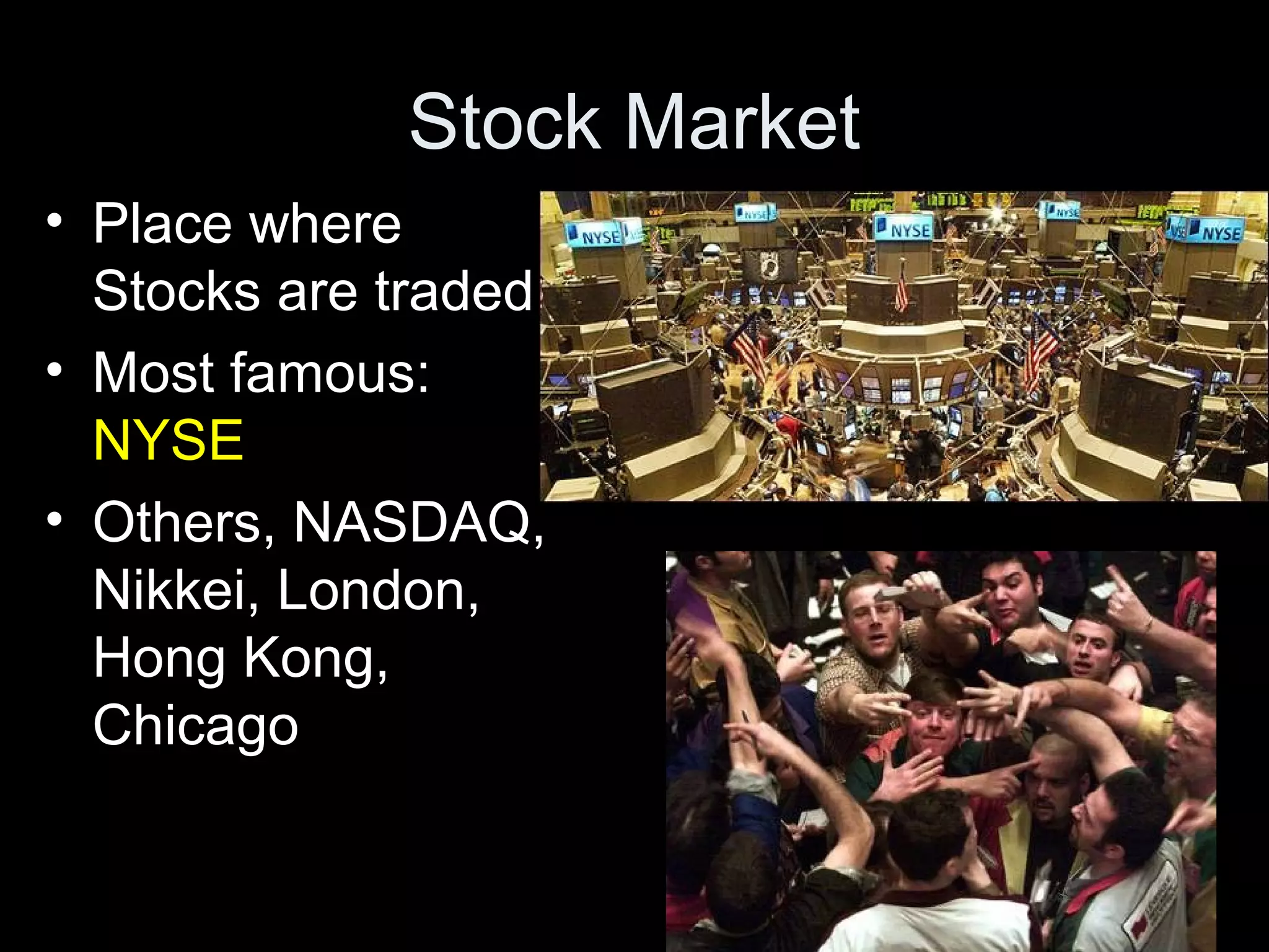 Stock Market
• Place where
Stocks are traded
• Most famous:
NYSE
• Others, NASDAQ,
Nikkei, London,
Hong Kong,
Chicago
 
