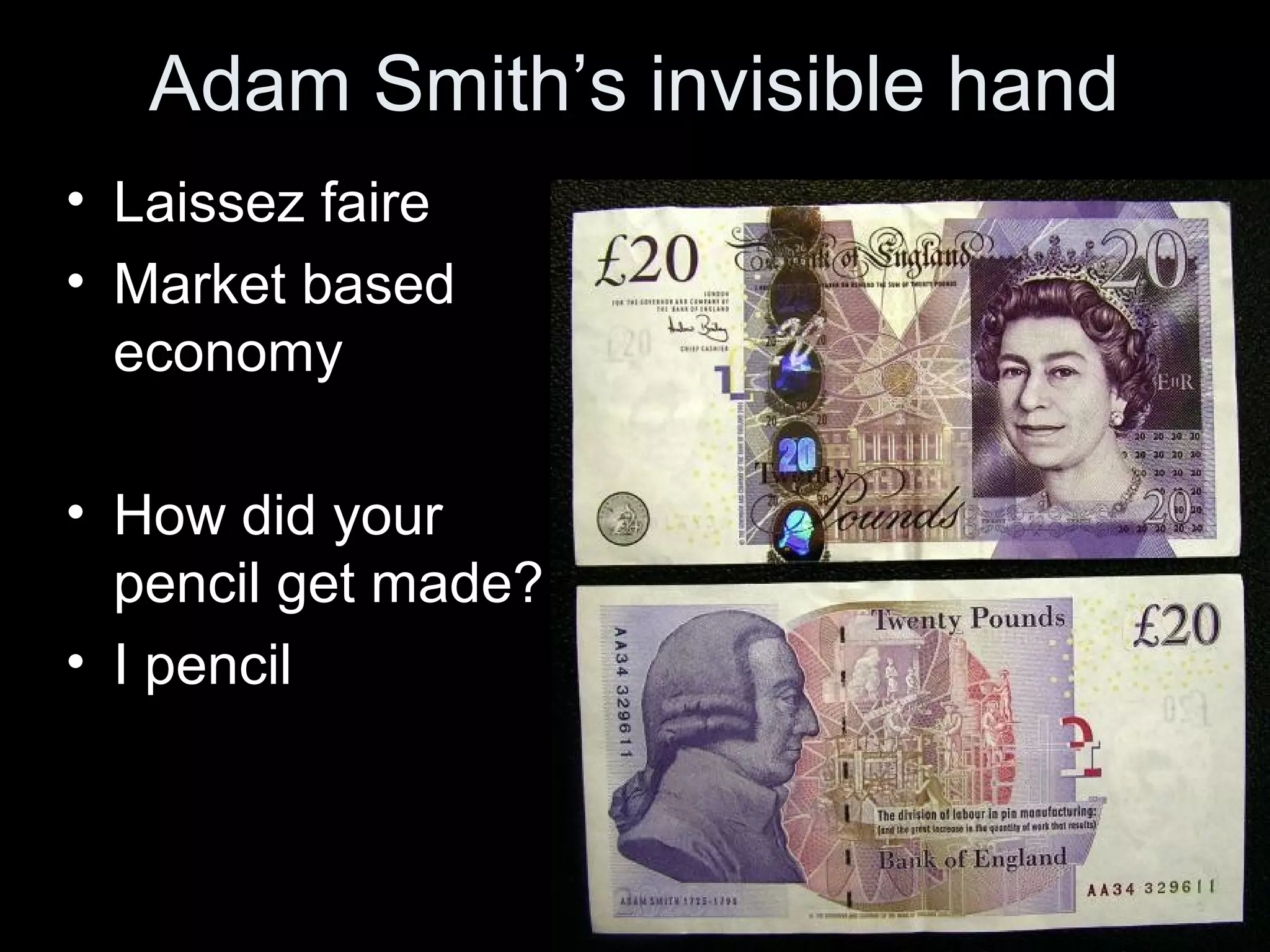 Adam Smith’s invisible hand
• Laissez faire
• Market based
economy
• How did your
pencil get made?
• I pencil
 