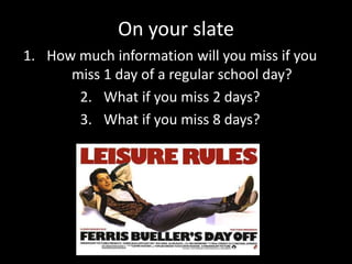 On your slate
1. How much information will you miss if you
miss 1 day of a regular school day?
2. What if you miss 2 days?
3. What if you miss 8 days?
 