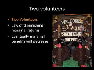 Two volunteers
• Two Volunteers
• Law of diminishing
marginal returns
• Eventually marginal
benefits will decrease
 