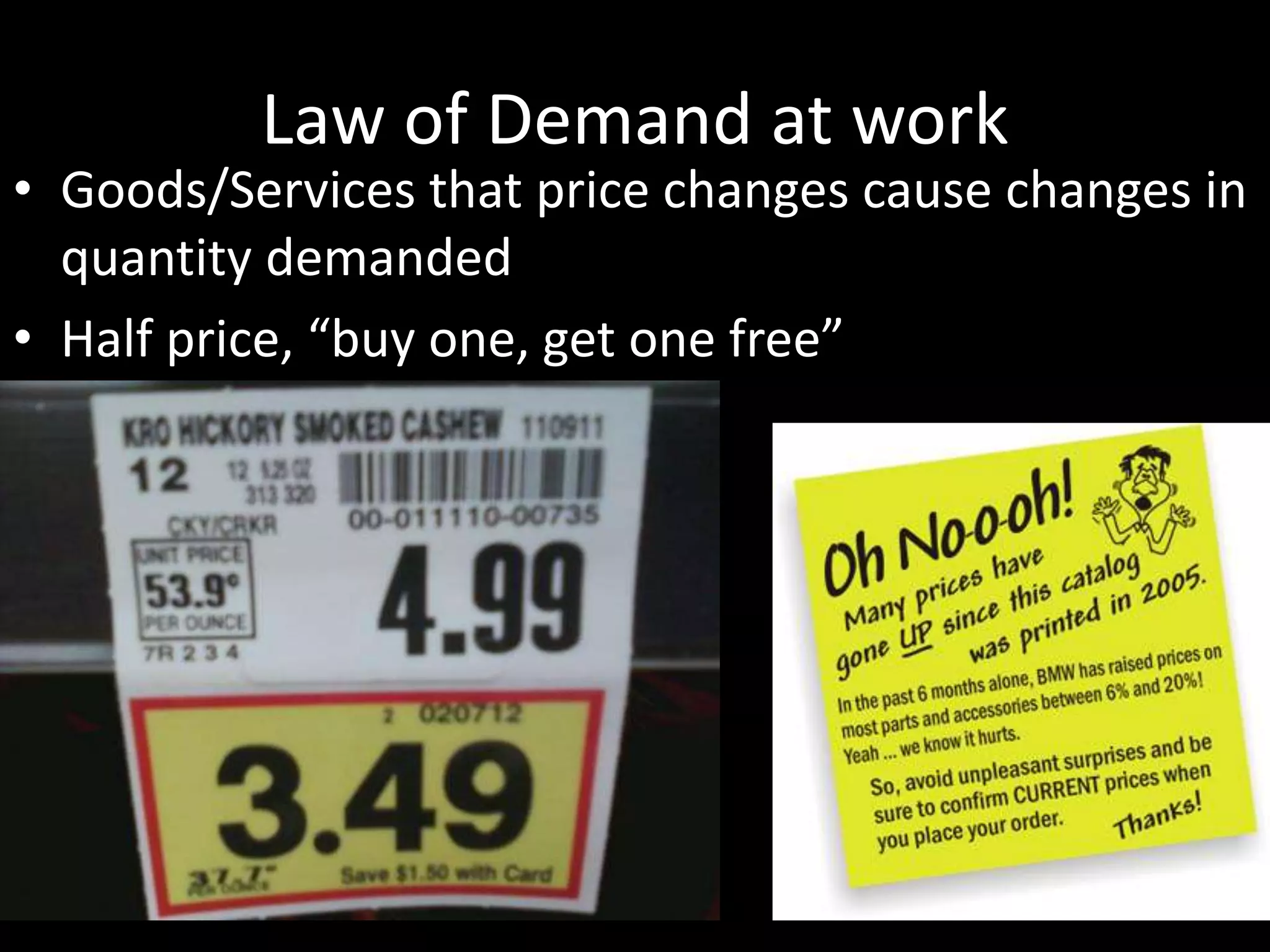 Law of Demand at work
• Goods/Services that price changes cause changes in
quantity demanded
• Half price, “buy one, get one free”
 