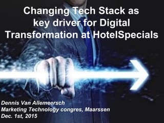 1Dennis Van Allemeersch 1
TITEL
Changing Tech Stack as
key driver for Digital
Transformation at HotelSpecials
Dennis Van Allemeersch
Marketing Technology congres, Maarssen
Dec. 1st, 2015
 