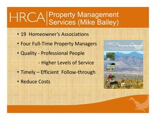 Property Management
Services (Mike Bailey)
• 19 Homeowner’s Associations
• Four Full-Time Property Managers
• Quality - Professional People
- Higher Levels of Service
• Timely – Efficient Follow-through
• Reduce Costs
 