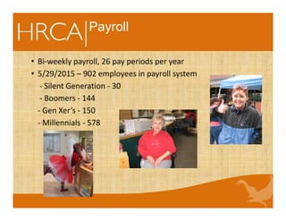 Payroll
• Bi-weekly payroll, 26 pay periods per year
• 5/29/2015 – 902 employees in payroll system
- Silent Generation - 30
- Boomers - 144
- Gen Xer’s - 150
- Millennials - 578
 